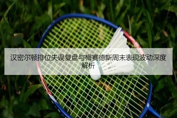 汉密尔顿排位失误复盘与梅赛德斯周末表现波动深度解析